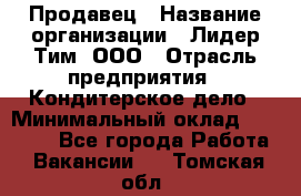 Продавец › Название организации ­ Лидер Тим, ООО › Отрасль предприятия ­ Кондитерское дело › Минимальный оклад ­ 26 000 - Все города Работа » Вакансии   . Томская обл.